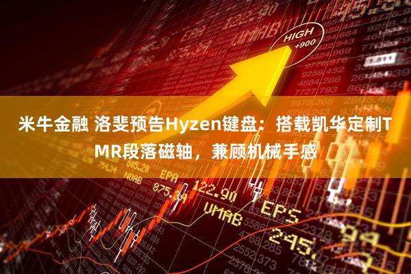 米牛金融 洛斐预告Hyzen键盘:搭载凯华定制TMR段落磁轴,兼顾机械手感