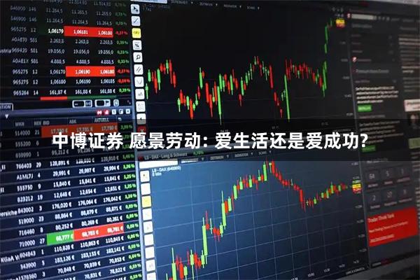 中博证券 愿景劳动: 爱生活还是爱成功?