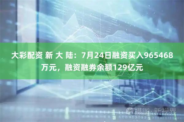 大彩配资 新 大 陆：7月24日融资买入965468万元，融资融券余额129亿元