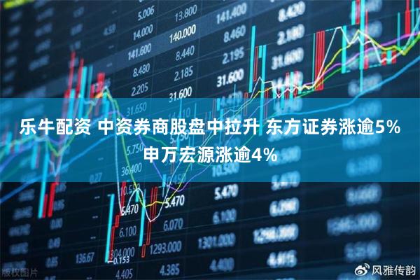 乐牛配资 中资券商股盘中拉升 东方证券涨逾5%申万宏源涨逾4%