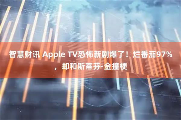 智慧财讯 Apple TV恐怖新剧爆了！烂番茄97%，却和斯蒂芬·金撞梗