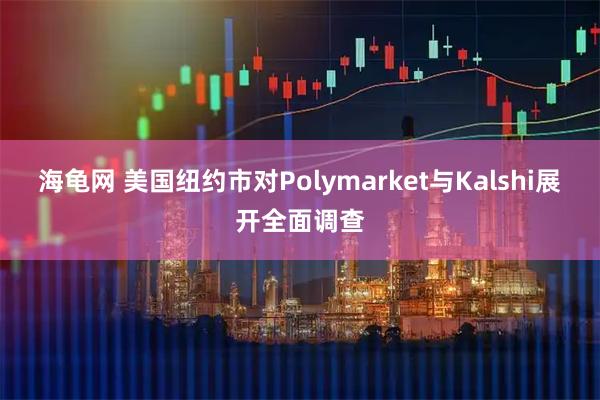 海龟网 美国纽约市对Polymarket与Kalshi展开全面调查